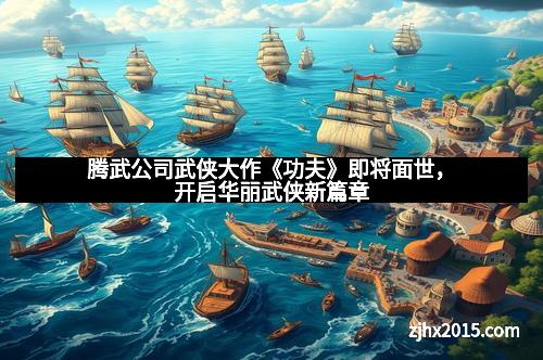 腾武公司武侠大作《功夫》即将面世，开启华丽武侠新篇章