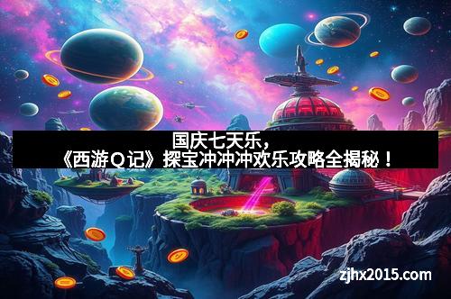 国庆七天乐，《西游Ｑ记》探宝冲冲冲欢乐攻略全揭秘！