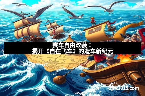 赛车自由改装：揭开《自在飞车》的造车新纪元